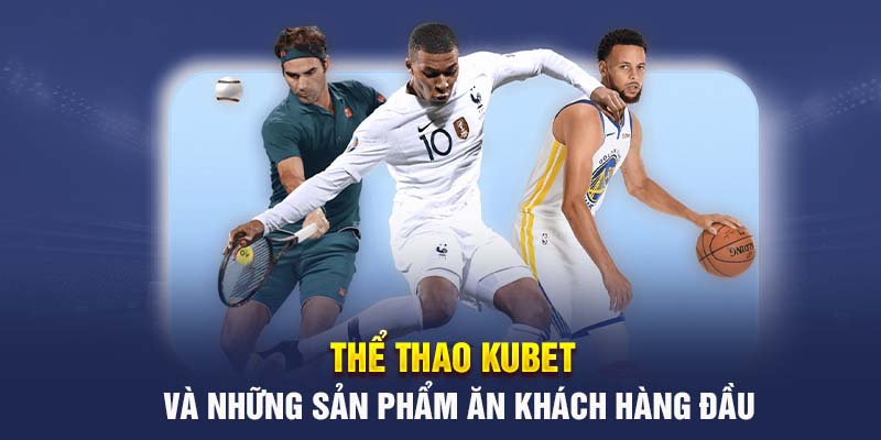 Kubet thể thao sở hữu nhiều sản phẩm cá cược ăn khách hàng đầu