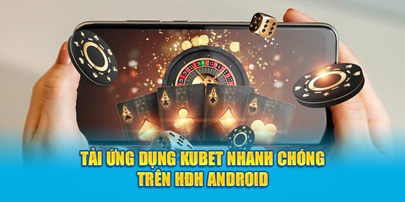 Hướng dẫn tải app Kubet trên điện thoại Android siêu nhanh chóng