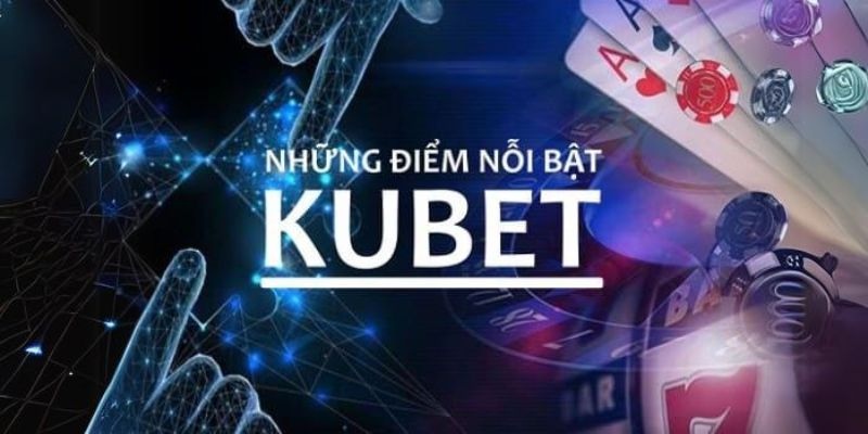 Điểm danh những ưu điểm nổi bật nhất hiện nay của nhà cái Kubet